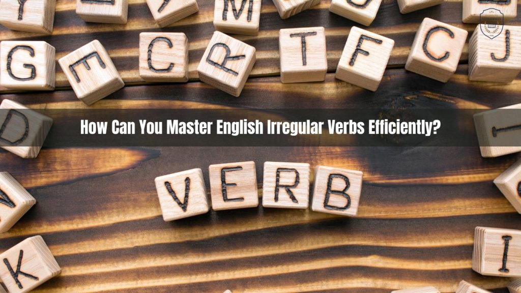 How Can You Master English Irregular Verbs Efficiently? | Làm thế nào để bạn có thể thành thạo các động từ bất quy tắc tiếng Anh một cách hiệu quả?