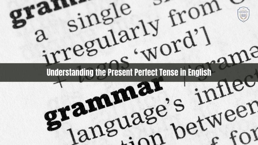 Understanding the Present Perfect Tense in English | Thì Hiện Tại Hoàn Thành trong Tiếng Anh: Cấu Trúc, Chức Năng và Ứng Dụng