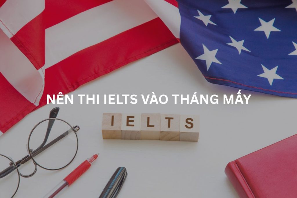 Nên thi IELTS vào tháng mấy? Lịch thi theo mục tiêu